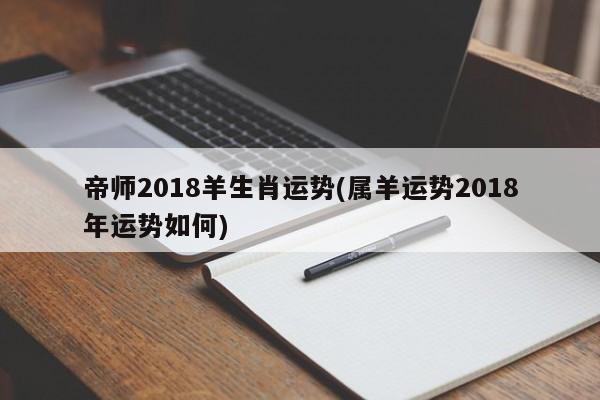 帝师2018羊生肖运势(属羊运势2018年运势如何)